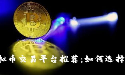 2023年最佳虚拟币交易平台推荐：如何选择最适合你的平台