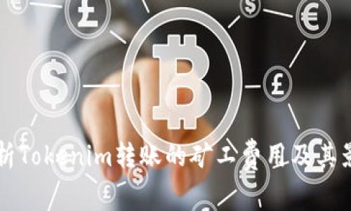 深入解析Tokenim转账的矿工费用及其影响因素