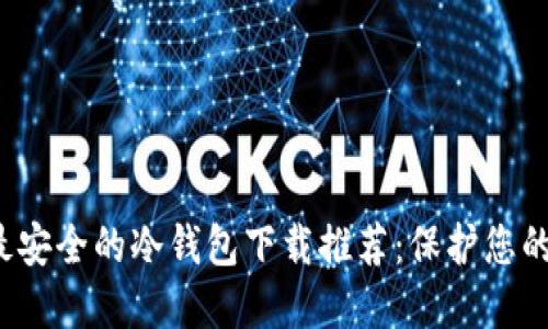 2023年最安全的冷钱包下载推荐：保护您的数字资产