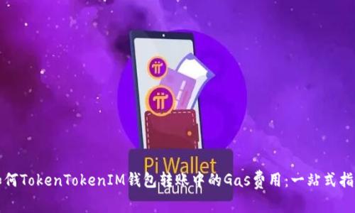 如何TokenTokenIM钱包转账中的Gas费用：一站式指南