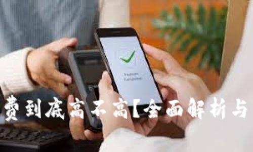 Tokenim旷工费到底高不高？全面解析与用户真实需求