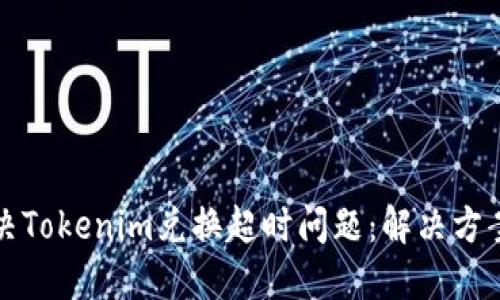 如何解决Tokenim兑换超时问题：解决方案和技巧