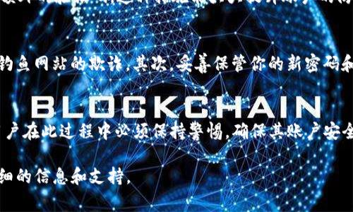 在数字货币交易中，交易密码通常是一个重要的安全措施，确保只有账户的合法持有者才能进行交易。如果你在使用Tokenim等平台时忘记了交易密码，找回密码的步骤一般可以分为几个主要部分。以下是一些建议和步骤，帮助你找回交易密码。

了解交易密码的重要性
在开始找回交易密码之前，首先要明确交易密码的角色。交易密码通常用于保护用户的账户安全，防止未授权交易。失去对密码的控制可能会导致资金的丢失，因此，用户应该定期更新密码，并保持密码的复杂性。

步骤一：寻找相关帮助信息
许多交易平台如Tokenim都会在其官方网站上提供有关找回交易密码的详细说明。通常，用户可以在“帮助中心”或“常见问题”部分找到找回密码的指引。建议访问Tokenim的官方网站，了解是否有相关的指引或联系方式。

步骤二：使用找回功能
Tokenim平台一般会提供找回交易密码的功能。这个功能通常在登录页面或者账户设置页面会有明显的链接，如“忘记密码？”或者“找回密码”。点击这一链接，用户将被引导走入一个密码重置的流程中。

步骤三：验证身份
在重置密码之前，系统通常会要求用户进行身份验证。这可能包括通过已绑定的邮箱或手机接收验证码，或者回答安全问题。确保你能够访问这些验证方式，这将是找回密码的关键步骤。

步骤四：重置密码
一旦成功完成身份验证，系统将允许你重置交易密码。在此过程中，建议使用一个复杂且不易被猜测的密码。密码应包含字母、数字及特殊字符，通常长度在8位以上是较为安全的选择。

步骤五：确认新密码
在输入新密码后，确认新密码的步骤也十分重要。确保两次输入的密码一致，以避免因输入错误而再次面对密码问题。平台在输入关注中可能会显示密码强度，确保密码强度达到平台的要求。

步骤六：更新安全信息
在重置密码之后，建议及时检查并更新账户的其他安全信息，如手机号码和邮箱地址，确保这些信息都是最新的且能够被你访问。这将有助于今后更顺利地找回密码或解决其他账户问题。

步骤七：启用双重认证
为提高账户安全性，建议启用双重认证（2FA）。完成后，你在进行交易时，不仅需要输入交易密码，还需提供额外的验证码。这种措施能大大提升账户的防护能力，保护账户免受潜在的攻击。

注意事项
在找回交易密码的过程中，有几个注意事项是用户必须记住的。首先，确保在官方渠道进行操作，避免受到钓鱼网站的欺诈。其次，妥善保管你的新密码和身份验证信息，避免将其泄露给他人。最后，定期更换密码，并使用密码管理工具来帮助记忆复杂的密码。

总结
找回Tokenim的交易密码并不是一件复杂的事情，只要遵循平台提供的步骤和建议，通常都能顺利完成。用户在此过程中必须保持警惕，确保其账户安全不受威胁。数字资产的安全离不开用户的保护措施，保持更新和防护意识，是每个数字资产持有者的责任。

希望以上信息可以帮助你成功找回交易密码。如有其他问题，建议直接联系Tokenim平台的客服获取更详细的信息和支持。
