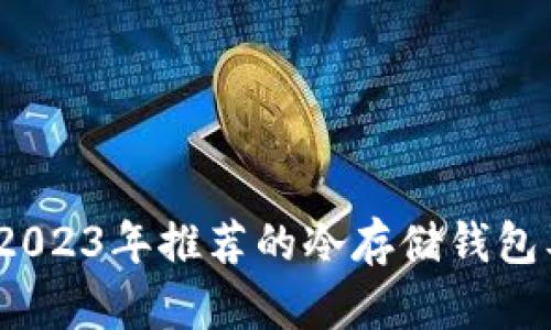全面解析：2023年推荐的冷存储钱包及其优缺点