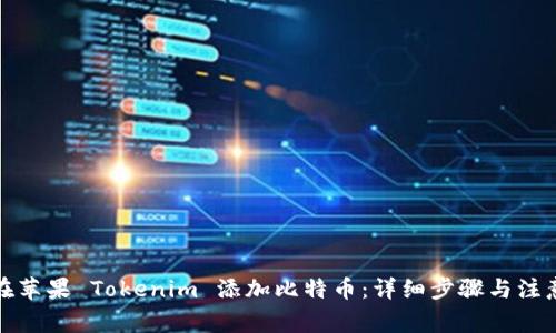如何在苹果 Tokenim 添加比特币：详细步骤与注意事项