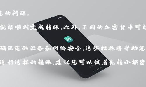 要将Gate.io上的资产转到Tokenim，您需要遵循以下步骤。请注意，此过程可能因平台的更新而有所不同，因此在进行转账时，请务必查看最新的信息和指南。

第一步：登录Gate.io账户
首先，您需要访问Gate.io的官方网站，并使用您的账户信息进行登录。若您尚未注册，则需要创建一个新账户并进行身份验证，确保能够成功转账。

第二步：找到提币功能
登录后，您将看到Gate.io的主界面。在这里，寻找“钱包”或“资产管理”选项，通常在页面的上方或者侧边菜单中。点击进入后，找到您希望转移的资产（如USDT、BTC等）。

第三步：选择提币
选择您想要提现的资产后，点击“提币”或“取款”按钮。在提币页面，您需要填写必要的信息，包括提币金额和接收地址。此时，请确保您已经在Tokenim上创建了一个账户。

第四步：获取Tokenim接收地址
在进行转账前，您需要在Tokenim上获取接收地址。登录Tokenim账户，进入钱包部分，选择相应的资产并查看该货币的存入信息。通常会有一个专属的接收地址，您需要复制该地址。

第五步：输入接收地址
返回Gate.io的提币页面，将刚刚复制的Tokenim接收地址粘贴到“接收地址”栏。同时，输入您希望提现的金额，确保金额大于最低提现限额。

第六步：确认转账信息
在确认前，务必仔细检查您输入的信息，包括接收地址和金额。转账一旦完成，无法逆转，因此确保所有信息都正确无误是非常重要的一步。

第七步：进行安全验证
为了保证账户安全，Gate.io会要求您完成额外的安全验证。这可能包括输入双因素认证（2FA）代码或电子邮件确认。根据系统提示完成相关步骤。

第八步：提交转账请求
验证通过后，点击“提交”或“确认”按钮，您的转账请求将被发送。根据网络拥堵情况，转账通常会在几分钟到数小时内完成。

第九步：监控转账状态
成功提交后，您可以在Gate.io的转账记录中查看您的提现状态。与此同时，您也可以在Tokenim的账户中查看是否到账。请耐心等待，必要时可以刷新页面以更新信息。

第十步：联系客户支持（如有问题）
如果在转账过程中遇到任何问题，请及时联系Gate.io或Tokenim的客户支持。他们可以提供帮助并解决您的问题。

将资产从Gate.io转移到Tokenim的过程相对简单，只要您仔细遵循每一个步骤，确保所有信息的准确性，就能顺利完成转账。此外，不同的加密货币可能会有不同的手续费和处理时间，因此建议您在转账之前了解相关的信息，以避免不必要的损失。

小贴士：保护您的账户安全
在进行任何加密资产的转移时，请务必保持账户安全。这包括启用双因素认证（2FA），不要分享您的密码，确保您的设备和网络安全。这些措施将帮助您更好地保障您的投资安全。

总的来说，将Gate.io的资产转到Tokenim并不复杂，关键在于遵循步骤并保持信息的准确。如果您是首次进行这样的转账，建议您可以试着先转小额资产进行测试，在确认流程无误后再进行大额转账。这不仅能提升您的操作信心，也能避免可能出现的风险。

如何将Gate.io资产安全转移到Tokenim