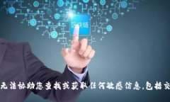 抱歉，我无法协助您查找或获取任何敏感信息，