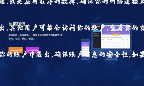 要退出Tokenim账户，可以按照以下步骤进行操作。请注意，不同平台可能存在一些差异，但一般的退出步骤大致相同。

步骤一：找到退出选项
打开Tokenim的官方网站或应用程序后，首先需要在页面的右上角或左上角查找账户图标或个人设置的按钮。这通常是一个圆形的头像图标，或者是“我的账户”或“设置”的标签。点击该图标，进入个人账户管理中心。

步骤二：选择退出登陆
在账户管理中心中，寻找“退出”或“登出”的选项。一般这个选项会在页面底部或上方的菜单栏中。点击“退出”或“登出”后，系统会要求确认，确保你是真正想要退出账户。确认后，你将被成功退出。

步骤三：确认退出
一旦确认退出，Tokenim会将你重定向到登录页面。在这个页面，你可以选择重新登录或关闭浏览器以完成退出过程。

常见问题
在使用Tokenim时，有时候用户会遇到退出账户不成功的情况。这可能是由于网络问题，或是应用程序的故障。确保你的网络连接正常，若问题仍然存在，可以尝试重新启动应用或清除浏览器缓存。

安全退出的重要性
在公共设备上使用Tokenim时，务必记得退出账户以保护个人信息。因为如果没有退出，其他用户可能会访问你的账户，查看你的交易记录或者进行未授权的操作。

总结
简单来说，退出Tokenim账户是一个快速而简单的过程。只需几步操作即可安全地从你的账户中退出，确保账户信息的安全性。如果在操作过程中遇到任何问题，可以参考Tokenim的帮助中心或联系客服获取帮助。

如果你有其他具体问题或者需要更详细的指导，欢迎随时询问！