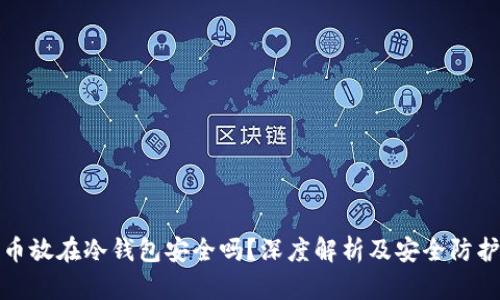 比特币放在冷钱包安全吗？深度解析及安全防护措施