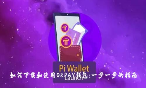 如何下载和使用OKPAY钱包：一步一步的指南