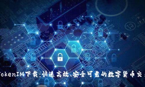 手机TokenIM下载：快速高效、安全可靠的数字货币交易工具