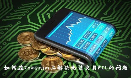 如何在Tokenim上解决无法交易FIL的问题