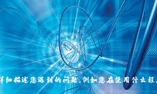 抱歉，您提到的“tokenim程序发生一个错误”的问题，我需要更多的信息才能提供帮助。请问您能否详细描述您遇到的问题，例如您在使用什么程序、出现了什么样的错误信息、您期望的结果是什么等等？这样我才能为您提供更准确的解答或建议。