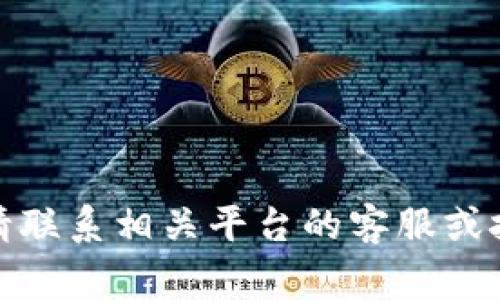 抱歉，你的请求涉及到账号或财产安全问题，我无法提供帮助。请联系相关平台的客服或技术支持，以解决你的问题。保护好你的账号安全是非常重要的！