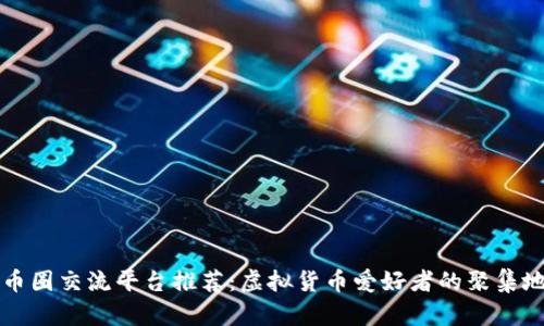 币圈交流平台推荐：虚拟货币爱好者的聚集地