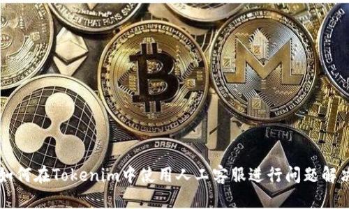 如何在Tokenim中使用人工客服进行问题解决