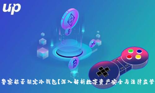 警察能否锁定冷钱包？深入解析数字资产安全与法律监管