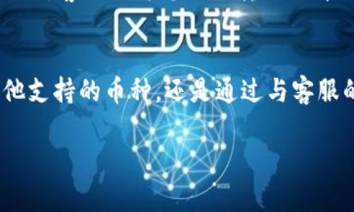 由于“tokenim”这一特定平台的细节和相关功能可能有所不同，我无法提供确切的信息。在进行任何数字货币转移之前，请确保遵循以下通用步骤和原则：

了解转入流程
在任何加密货币交易所或钱包上转入币种之前，首先需要了解该平台支持的币种列表。若某种币不在tokenim上显示，可考虑以下几种方式：直接与该平台的客服沟通，确认是否支持或有计划支持该币种。

确定您钱包的地址
在准备将币种转入tokenim之前，必须确保您拥有一个正确且有效的收款地址。每一种加密货币都有其独特的地址。如果您要转入的是某个不支持的币种，不妨查看tokenim的公告或者帮助页面，确认是否可以通过其他方式获取该币种的地址。

寻找合适的桥接平台
如果tokenim上不支持某种特定币种，可以考虑使用桥接平台。桥接平台是允许用户在不同区块链之间转移资产的工具。例如，通过去中心化交易所（DEX）或者跨链转换平台，将不被tokenim直接支持的币种转换为tokenim支持的币种，如USDT、ETH等。然后，再将这些转换过来的币种转入您的tokenim账户。

安全性考虑
进行任何加密货币转移时，安全总是首要考虑。确保您在进行转入或转换时使用安全的网络，避免在公共Wi-Fi上执行此类操作。同时，时刻关注您使用的平台及钱包的可信度，确保其没有历史欺诈或安全漏洞的记录。

检查转账费用
转移币种时，需注意可能产生的转账费用，包括网络费用和平台手续费。在进行任何转账之前，查看相关的费用结构，以确保您了解每一步的成本。

提交转账请求
一旦确定信息无误，包括目标地址和确认的币种，您可以提交转账请求。在进行这一操作后，通常币种会在几分钟到几小时之内到账，具体时间视网络拥堵程度和不同币种而定。

到账确认与后续操作
在转账完成后，建议您在tokenim上确认到账记录。可以通过查看交易历史或账户余额来确认。若转账未能成功，请及时联系客服。通常情况下，客服会为您提供转账的详细信息，以查看是否出了任何问题。

总结
虽然tokenim上可能没有支持某些特定币种，但通过一些桥接工具和安全转账流程，解决这一问题还是可以实现的。无论是选择转换为其他支持的币种，还是通过与客服的沟通，用户都能顺利地调整自身的资产配置。在此过程中，保持警惕，对安全性、手续费以及时间的关注，将有助于您顺利完成所有操作。

希望以上信息能够帮助到您！在进行加密货币交易过程中，始终记得保持谨慎和耐心。