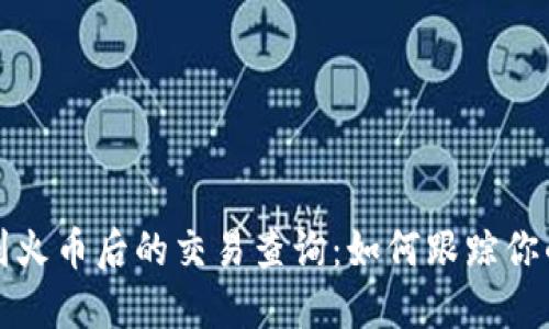 冷钱包转到火币后的交易查询：如何跟踪你的加密资产
