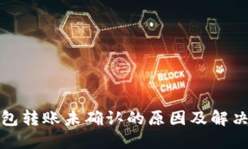 冷钱包转账未确认的原因及解决方案