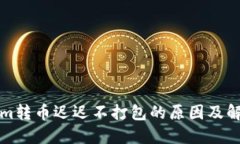 Tokenim转币迟迟不打包的原因及解决方法