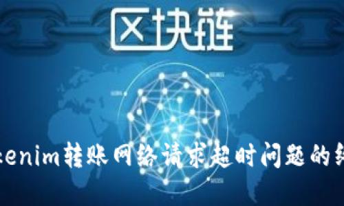 解决Tokenim转账网络请求超时问题的终极指南