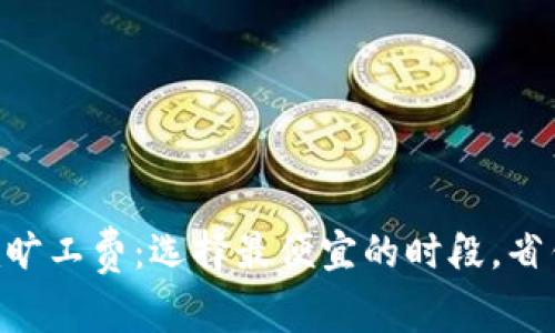 Tokenim旷工费：选择最便宜的时段，省钱小秘诀