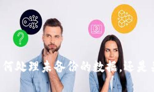 抱歉，请您提供更多关于“tokenim”的背景信息，以便我更好地协助您。您是在询问如何处理未备份的数据，还是关于某种技术、软件或服务的具体问题？提供更多细节将让我能够给出更准确的回复。