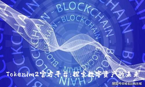 Tokenim2官方平台：探索数字资产的未来