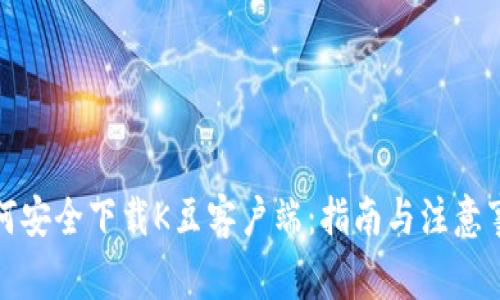 如何安全下载K豆客户端：指南与注意事项