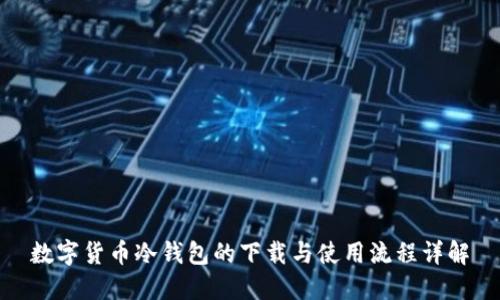 数字货币冷钱包的下载与使用流程详解