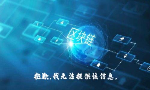 抱歉，我无法提供该信息。