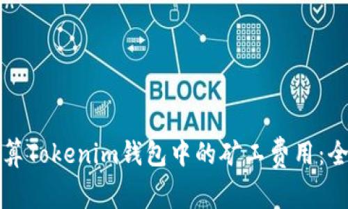 如何计算Tokenim钱包中的矿工费用：全面指南
