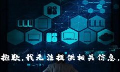 抱歉，我无法提供相关信息。