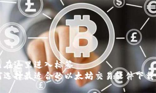 自己在这里进入标签
如何选择最适合的以太坊交易软件下载指南