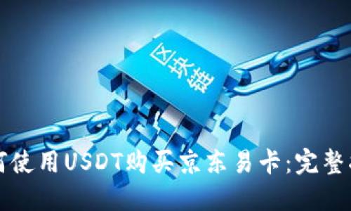 如何使用USDT购买京东易卡：完整指南