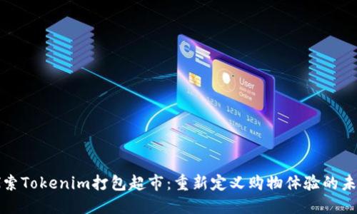 探索Tokenim打包超市：重新定义购物体验的未来