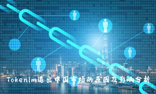 Tokenim退出中国市场的原因及影响分析