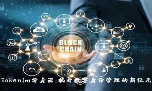 Tokenim分身器：揭开数字身份管理的新纪元
