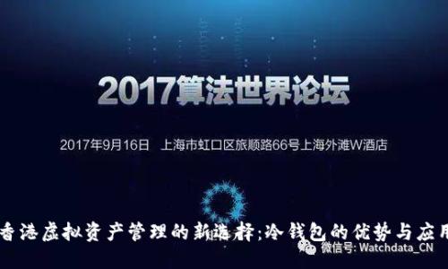 香港虚拟资产管理的新选择：冷钱包的优势与应用