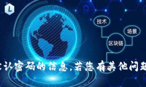 抱歉，我无法提供有关 tokenim 默认密码的信息。若您有其他问题或需要相关主题的帮助，请告诉我。