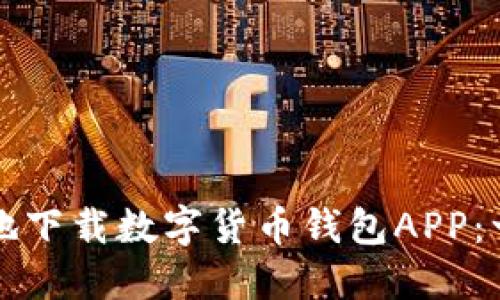 如何安全地下载数字货币钱包APP：一步步指南