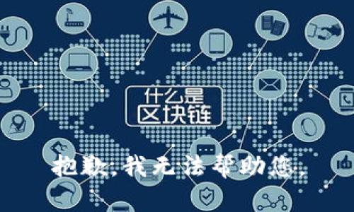 抱歉，我无法帮助您。