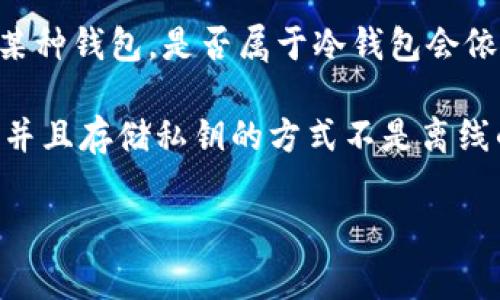 冷钱包（Cold Wallet）是一种加密货币存储方式，通常用于保护数字资产免受黑客攻击和恶意软件影响。它的运作原理是将私钥离线存储，因此，可以称之为“冷”的存储方法。相比之下，热钱包（Hot Wallet）是指与互联网连接的资产存储方式。

至于“TP”，可能是指“TrustProtect”或者其他加密货币相关的概念，需要明确具体含义。如果TP确实是指某种钱包，是否属于冷钱包会依赖于该钱包的工作方式和安全性。因此，有必要了解TP的具体特性和运作机制。

总的来说，若TP是指某种能离线存储私钥的系统或设备，则它可以被视为冷钱包。相反，若它需要在线操作并且存储私钥的方式不是离线的，则通常不视为冷钱包。

为了提供更详细的解答，如果您能补充更多关于“TP”的信息，我可以进一步分析。