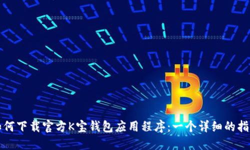 如何下载官方K宝钱包应用程序：一个详细的指南