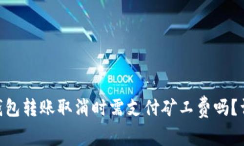 Tokenim钱包转账取消时需支付矿工费吗？详解与技巧