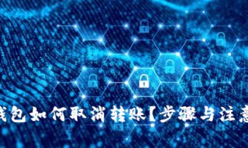 Tokenim钱包如何取消转账？步骤与注意事项详解