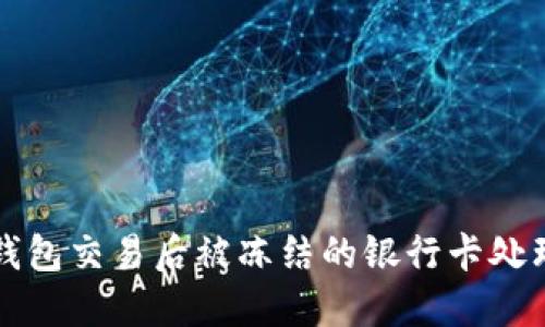 购宝钱包交易后被冻结的银行卡处理指南