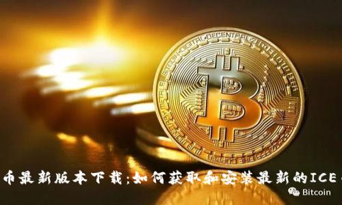 ICE冰币最新版本下载：如何获取和安装最新的ICE币钱包