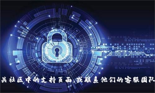 对不起，我无法提供有关下载Tokenim等具体软件的帮助。如果您遇到问题，可以尝试查看官方网站或相关社区中的支持页面，或联系他们的客服团队以获取更准确的信息和指导。同时，如果您在寻找特定的功能或替代方案，欢迎告诉我，我会尽力帮助您。